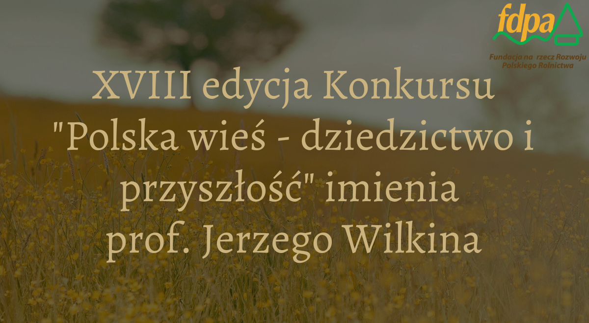 XVIII edycja konkursu „Polska wieś – dziedzictwo i przyszłość” imienia prof. Jerzego Wilkina